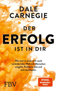 Title: Der Erfolg ist in dir: Wie man in einer sich rasch verändernden Welt mit Menschen umgeht, Probleme löst und sich durchsetzt, Author: Dale Carnegie