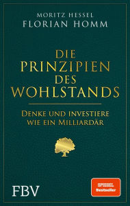 Title: Die Prinzipien des Wohlstands: Denke und investiere wie ein Milliardär, Author: Florian Homm