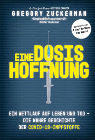 Title: Eine Dosis Hoffnung: Ein Wettlauf auf Leben und Tod - Die wahre Geschichte der Covid-19-Impfstoffe, Author: Gregory Zuckerman