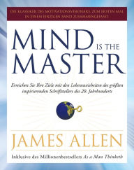 Title: Mind is the Master: Erreichen Sie Ihre Ziele mit den Lebensweisheiten des größten inspirierenden Schriftstellers des 20. Jahrhunderts, Author: James Allen