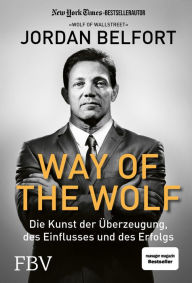 Title: Way of the Wolf: Die Kunst der Überzeugung, des Einflusses und des Erfolgs, Author: Jordan Belfort