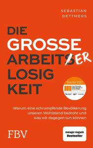 Title: Die große Arbeiterlosigkeit: Warum eine schrumpfende Bevölkerung unseren Wohlstand bedroht und was wir dagegen tun können, Author: Sebastian Dettmers