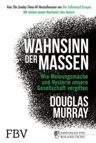 Title: Wahnsinn der Massen: Wie Meinungsmache und Hysterie unsere Gesellschaft vergiften - mit einem neuen Nachwort des Autors, Author: Douglas Murray