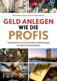 Title: Geld anlegen wie die Profis: Erfolgreiche und stressfreie Geldanlage an den Finanzmärkten, Author: Roland Eller