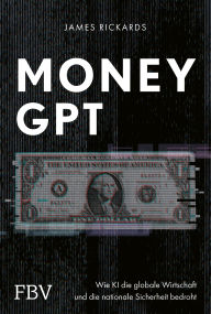 Title: MoneyGPT: Wie KI die globale Wirtschaft und die nationale Sicherheit bedroht. Alles über Geld, Währung, Aktienmarkt, Künstliche Intelligenz, GPT-4, Chatbots und Cyber Security, Author: James Rickards