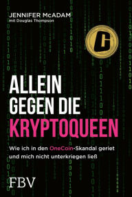 Title: Allein gegen die Kryptoqueen: Wie ich in den OneCoin-Skandal geriet und mich nicht unterkriegen ließ, Author: Jennifer McAdam