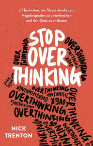 Title: Stop Overthinking: 23 Techniken, um Stress abzubauen, Negativspiralen zu unterbrechen und den Geist zu entlasten, Author: Nick Trenton