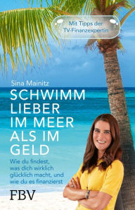 Title: Schwimm lieber im Meer als im Geld: Wie du findest, was dich wirklich glücklich macht und wie du es finanzierst, Author: Sina Mainitz