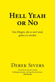 Title: Hell Yeah or No: Von Dingen, die es wert sind, getan zu werden, Author: Derek Sivers