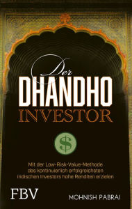 Title: Der Dhandho-Investor: Mit der Low-Risk-Value-Methode des kontinuierlich erfolgreichsten indischen Investors hohe Renditen erzielen, Author: Mohnish Pabrai