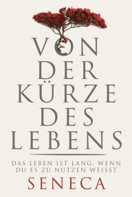 Title: Von der Kürze des Lebens: Das Leben ist lang, wenn du es zu nutzen weißt, Author: Lucius Annaeus Seneca