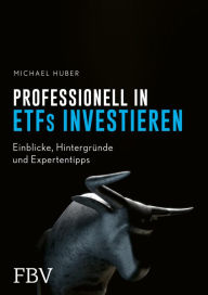 Title: Professionell in ETFs investieren: Einblicke, Hintergründe und Expertentipps, Author: Michael Huber