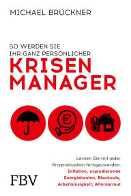 Title: So werden Sie Ihr ganz persönlicher Krisenmanager: Lernen Sie mit jeder Krisensituation fertigzuwerden: Inflation, explodierende Energiekosten, Blackouts, Arbeitslosigkeit, Altersarmut, Author: Michael Brückner