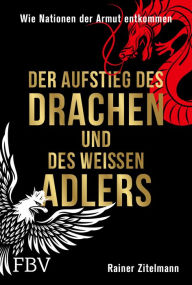 Title: Der Aufstieg des Drachen und des weißen Adlers: Wie Nationen der Armut entkommen, Author: Rainer Zitelmann