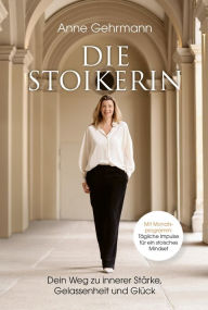 Title: Die Stoikerin: Dein Weg zu innerer Stärke, Gelassenheit und Glück, Author: Anne Gehrmann