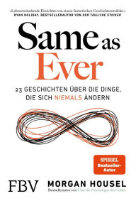 Title: Same as Ever: 23 Geschichten über die Dinge, die sich niemals ändern, Author: Morgan Housel