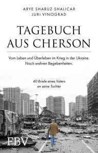 Title: Tagebuch aus Cherson - Vom Leben und Überleben im Krieg in der Ukraine: 40 Briefe eines Vaters an seine Tochter, Author: Arye Sharuz Shalicar