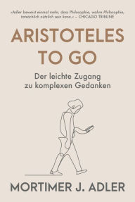 Title: Aristoteles to go: Der leichte Zugang zu komplexen Gedanken, Author: Mortimer J. Adler