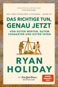 Title: Das Richtige tun, genau jetzt: Von guten Werten, gutem Charakter und guten Taten - Die vier stoischen Tugenden Band III Right Thing. Right Now: Good Values. Good Character. Good Deeds. deutsche Ausgabe, Author: Ryan Holiday