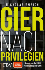 Title: Gier nach Privilegien: Warum uns die Politik in eine Sackgasse führt, Author: Nickolas Emrich