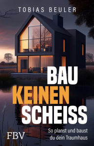 Title: Bau keinen Scheiß: So planst und baust du dein Traumhaus, Author: Tobias Beuler