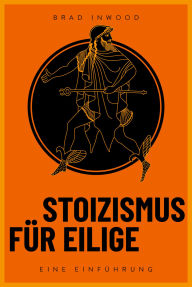 Title: Stoizismus für Eilige: Eine Einführung. Mit den antiken Philosophen Seneca, Epiktet und Mark Aurel zu mehr Gelassenheit, Resilienz, Achtsamkeit und Glück. Ideal für Einsteiger, Author: Brad Inwood