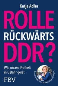 Title: Rolle rückwärts DDR?: Wie unsere Freiheit in Gefahr gerät. Erinnerungen einer ostdeutschen Politikerin. Für Meinungsfreiheit, Demokratie; gegen Verbote, Einschränkungen, Author: Katja Adler