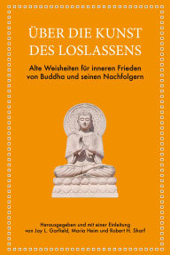 Title: Über die Kunst des Loslassens: Alte Weisheiten für inneren Frieden von Buddha und seinen Nachfolgern. Dauerhaftes Glück und innere Freiheit finden, Author: Jay L. Garfield