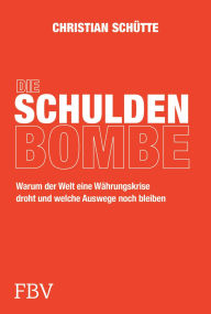 Title: Die Schuldenbombe: Der Wirtschaftsexperte über Staatsschulden, Schuldenbremse, Finanzen und Politik, Author: Christian Schütte