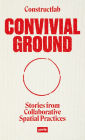Convivial Ground: Stories from Collaborative Spatial Practices