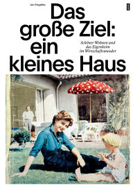 Title: Das große Ziel: ein kleines Haus: Schöner Wohnen und das Eigenheim im Wirtschaftswunder, Author: Jan Engelke
