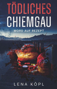 Title: Tödliches Chiemgau: Mord auf Rezept, Author: Lena Köpl