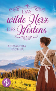 Title: Das wilde Herz des Westens, Author: Alexandra Fischer