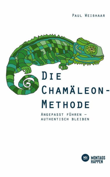 Die Chamäleon-Methode: Angepasst führen - authentisch bleiben. Führungsqualitäten verbessern: Mitarbeiter motivieren und Leistung ermöglichen. Mit praxisorientierten Tipps für Führungskräfte