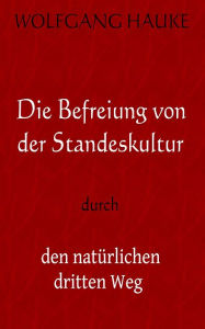 Title: Die Befreiung von der Standeskultur: durch den natürlichen dritten Weg, Author: Wolfgang Hauke