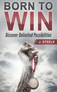 Title: Born to Win: Discover Unlimited Possibilities, Author: J. Steele