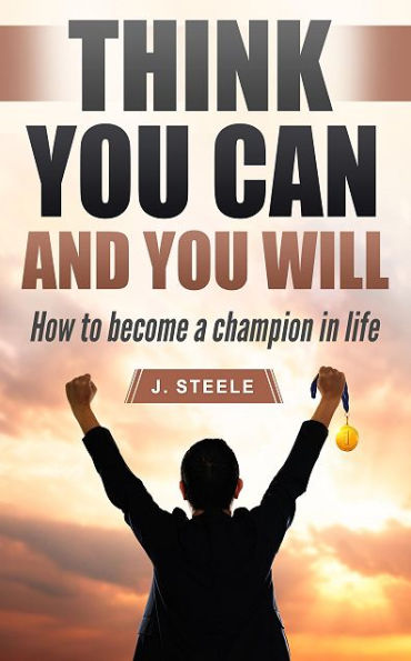 Think You Can and You Will: How to Become a Champion in Life