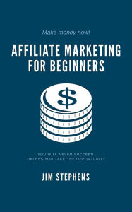 Title: Affiliate Marketing for Beginners: You Will Never Succeed Unless You Take The Opportunity, Author: Jim Stephens