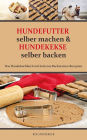 Hundefutter selber machen und Hundekekse selber backen: Das Hundekochbuch mit leckeren Backmatten-Rezepten