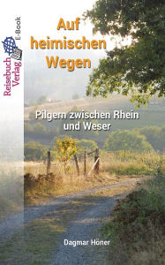 Title: Auf heimischen Wegen: Pilgern zwischen Rhein und Weser, Author: Dagmar Höner