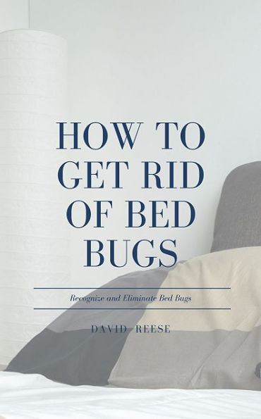 How to Get Rid of Bed Bugs: Recognize and Eliminate Bed Bugs