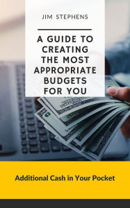 Title: A Guide to Creating the Most Appropriate Budgets for You: Additional Cash in Your Pocket, Author: Jim Stephens