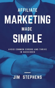 Title: Affiliate Marketing Made Simple: Avoid Common Errors and Thrive in Successes, Author: Jim Stephens