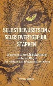 Title: Selbstbewusstsein und Selbstwertgefühl stärken: So gewinnen Sie mehr Selbstvertrauen im Job und Alltag - Das Handbuch zum Selbst, Author: Patricia Sommer