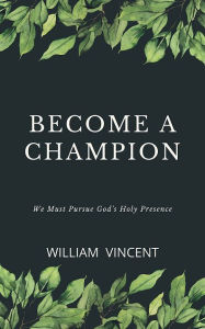 Title: Become a Champion: We Must Pursue God's Holy Presence, Author: William Vincent