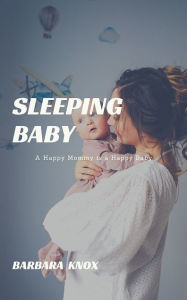 Title: Sleeping Baby: A Happy Mommy is a Happy Baby, Author: Barbara Knox