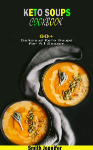 Title: Keto Soups Cookbook: 60+ Delicious Keto Soups for All Season, Author: Smith Jennifer