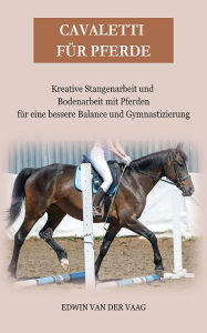 Title: Cavaletti für Pferde: Kreative Stangenarbeit und Bodenarbeit mit Pferden für eine bessere Balance und, Author: Edwin Van Der Vaag