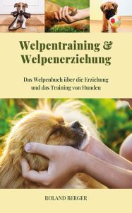 Title: Welpentraining und Welpenerziehung: Das Welpenbuch über die Erziehung und das Training von Hunden, Author: Roland Berger