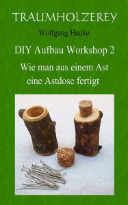 Title: Wie man aus einem Ast eine Astdose fertigt: Alles was Sie dafür an Werkzeugen und Wissen benötigen, Author: Wolfgang Hauke